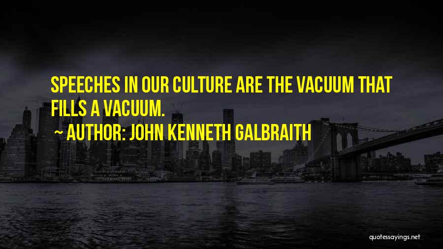 John Kenneth Galbraith Quotes: Speeches In Our Culture Are The Vacuum That Fills A Vacuum.