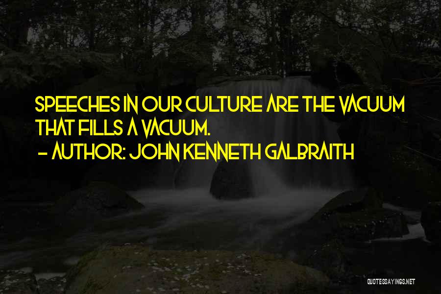 John Kenneth Galbraith Quotes: Speeches In Our Culture Are The Vacuum That Fills A Vacuum.
