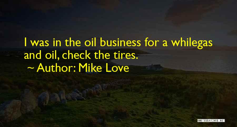 Mike Love Quotes: I Was In The Oil Business For A Whilegas And Oil, Check The Tires.