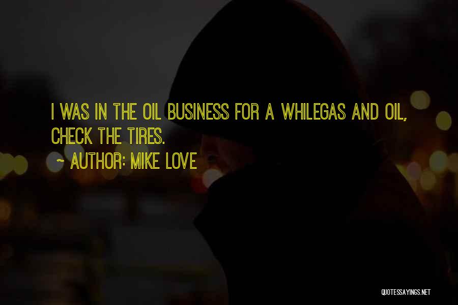 Mike Love Quotes: I Was In The Oil Business For A Whilegas And Oil, Check The Tires.