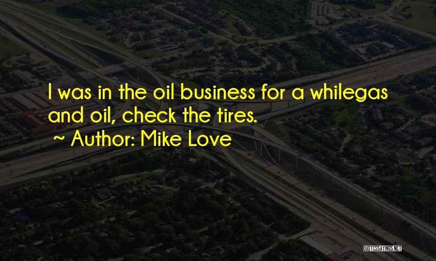 Mike Love Quotes: I Was In The Oil Business For A Whilegas And Oil, Check The Tires.