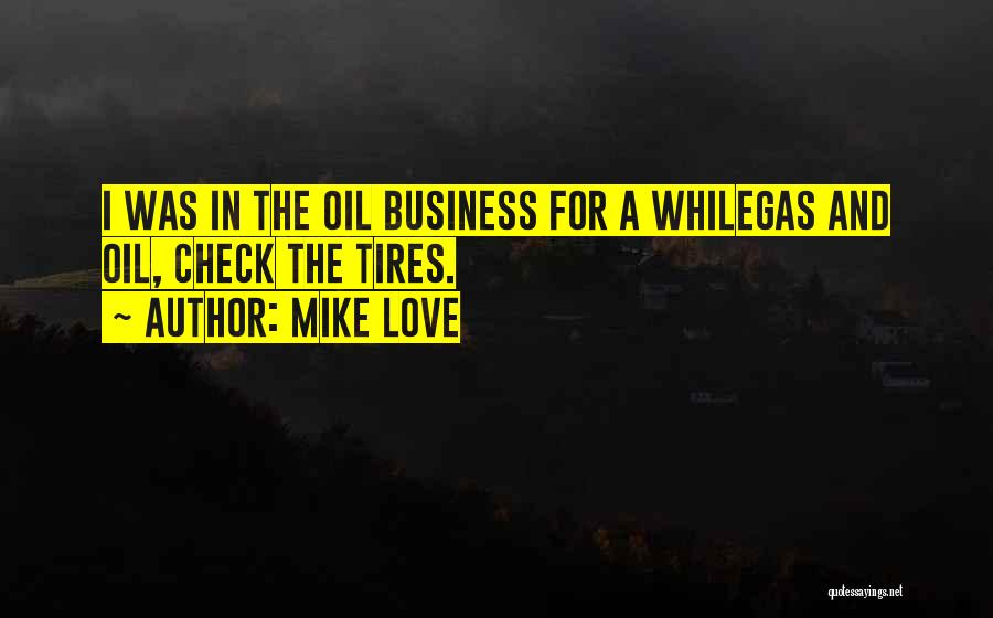 Mike Love Quotes: I Was In The Oil Business For A Whilegas And Oil, Check The Tires.