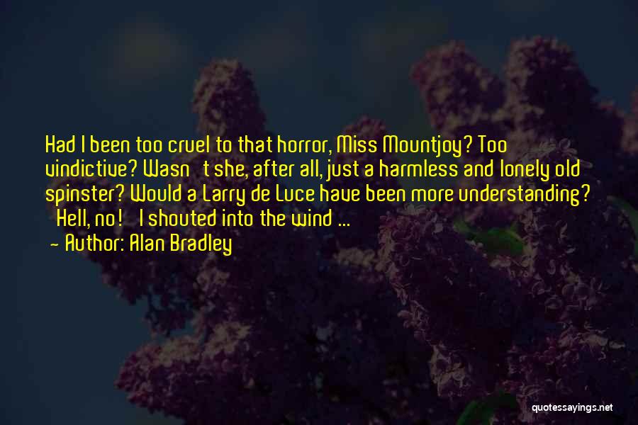 Alan Bradley Quotes: Had I Been Too Cruel To That Horror, Miss Mountjoy? Too Vindictive? Wasn't She, After All, Just A Harmless And