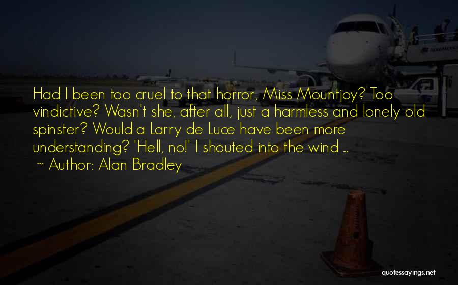 Alan Bradley Quotes: Had I Been Too Cruel To That Horror, Miss Mountjoy? Too Vindictive? Wasn't She, After All, Just A Harmless And