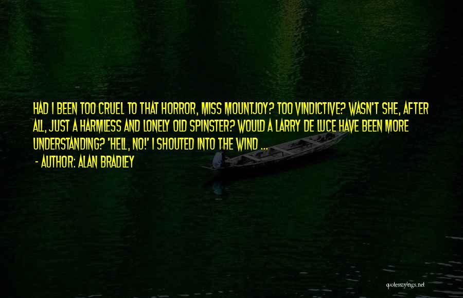 Alan Bradley Quotes: Had I Been Too Cruel To That Horror, Miss Mountjoy? Too Vindictive? Wasn't She, After All, Just A Harmless And