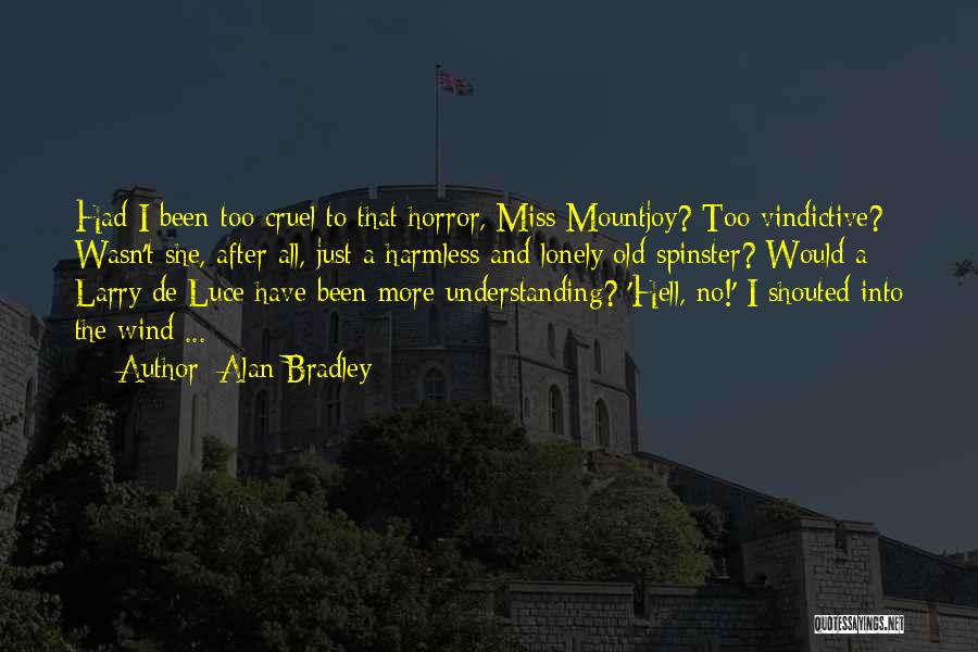 Alan Bradley Quotes: Had I Been Too Cruel To That Horror, Miss Mountjoy? Too Vindictive? Wasn't She, After All, Just A Harmless And