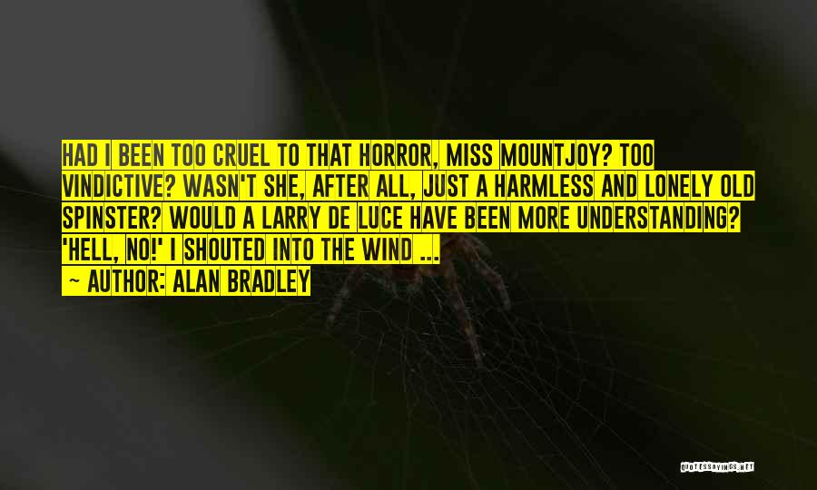 Alan Bradley Quotes: Had I Been Too Cruel To That Horror, Miss Mountjoy? Too Vindictive? Wasn't She, After All, Just A Harmless And
