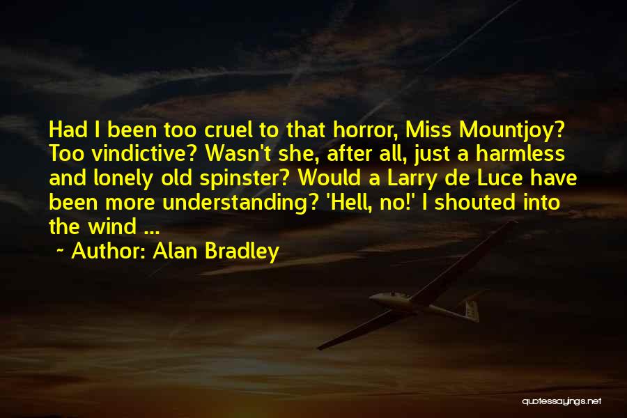 Alan Bradley Quotes: Had I Been Too Cruel To That Horror, Miss Mountjoy? Too Vindictive? Wasn't She, After All, Just A Harmless And
