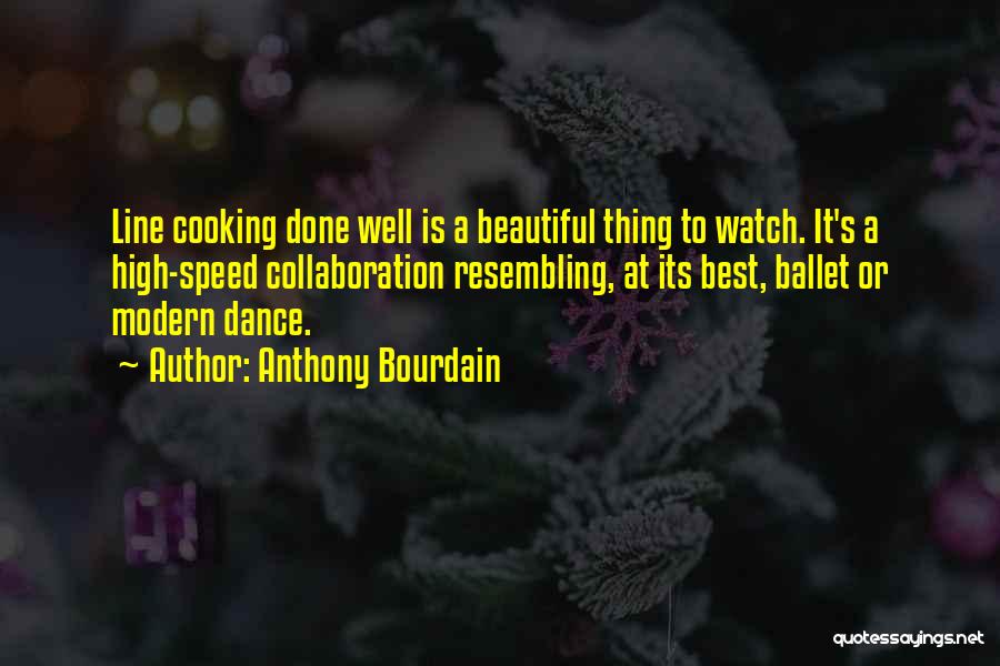 Anthony Bourdain Quotes: Line Cooking Done Well Is A Beautiful Thing To Watch. It's A High-speed Collaboration Resembling, At Its Best, Ballet Or