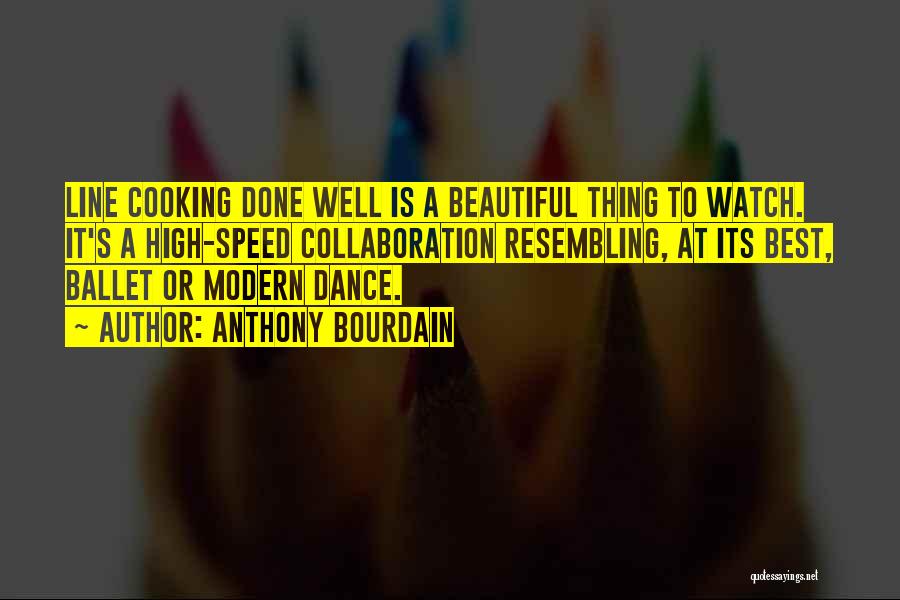 Anthony Bourdain Quotes: Line Cooking Done Well Is A Beautiful Thing To Watch. It's A High-speed Collaboration Resembling, At Its Best, Ballet Or