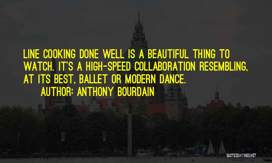 Anthony Bourdain Quotes: Line Cooking Done Well Is A Beautiful Thing To Watch. It's A High-speed Collaboration Resembling, At Its Best, Ballet Or