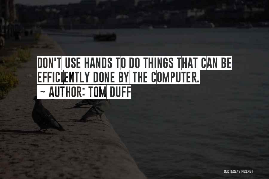 Tom Duff Quotes: Don't Use Hands To Do Things That Can Be Efficiently Done By The Computer.