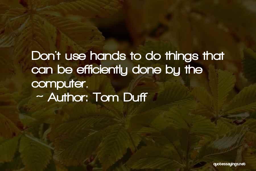 Tom Duff Quotes: Don't Use Hands To Do Things That Can Be Efficiently Done By The Computer.