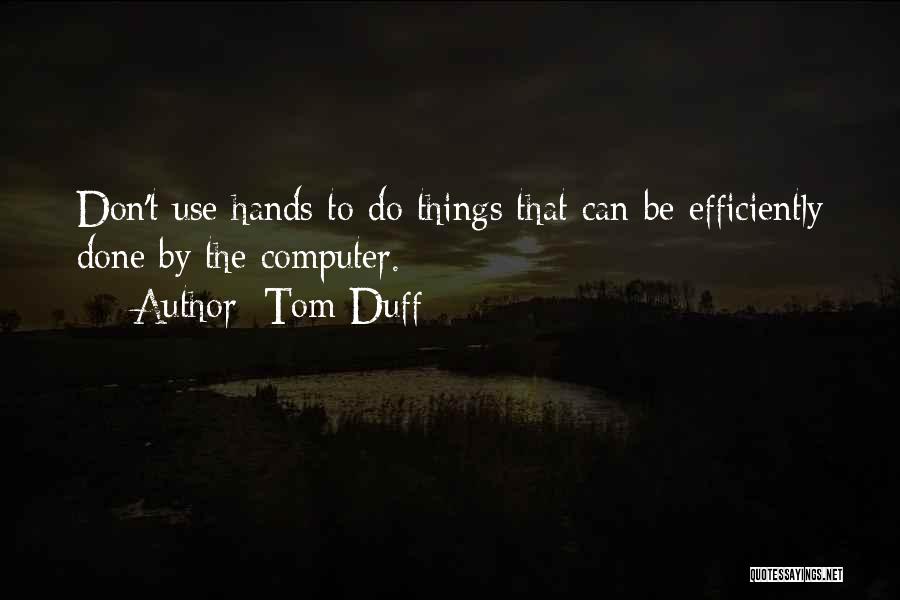 Tom Duff Quotes: Don't Use Hands To Do Things That Can Be Efficiently Done By The Computer.