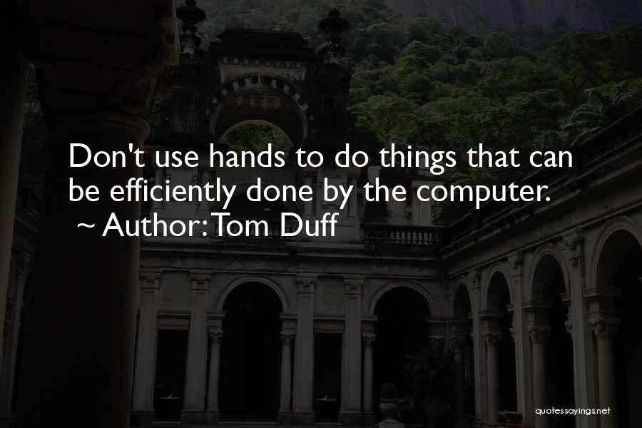 Tom Duff Quotes: Don't Use Hands To Do Things That Can Be Efficiently Done By The Computer.