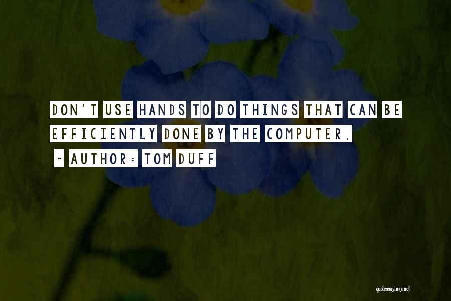 Tom Duff Quotes: Don't Use Hands To Do Things That Can Be Efficiently Done By The Computer.