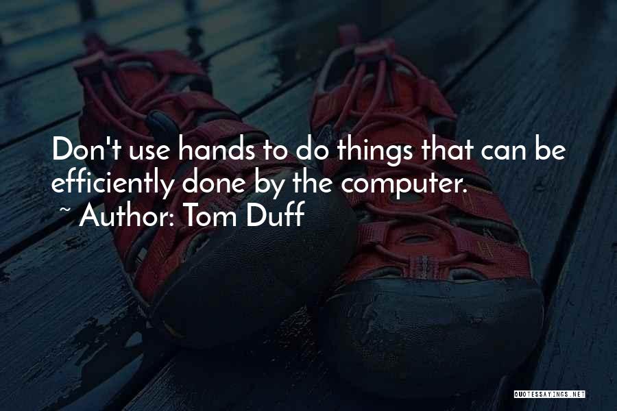 Tom Duff Quotes: Don't Use Hands To Do Things That Can Be Efficiently Done By The Computer.