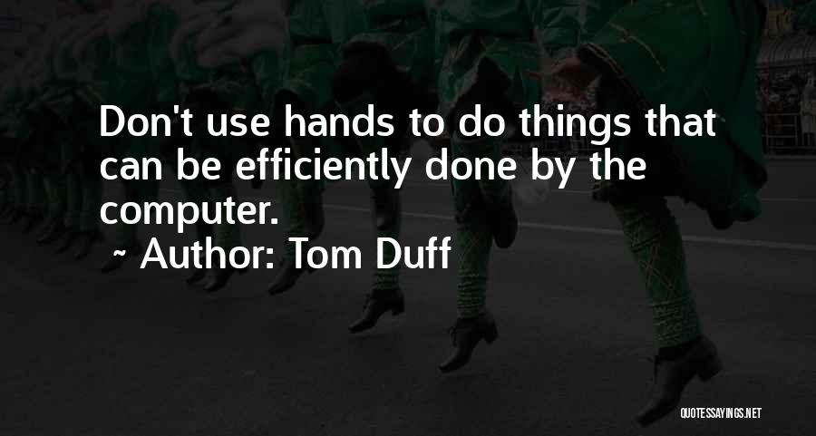 Tom Duff Quotes: Don't Use Hands To Do Things That Can Be Efficiently Done By The Computer.