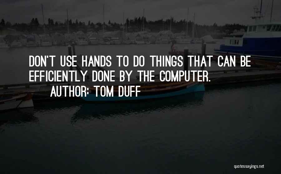 Tom Duff Quotes: Don't Use Hands To Do Things That Can Be Efficiently Done By The Computer.