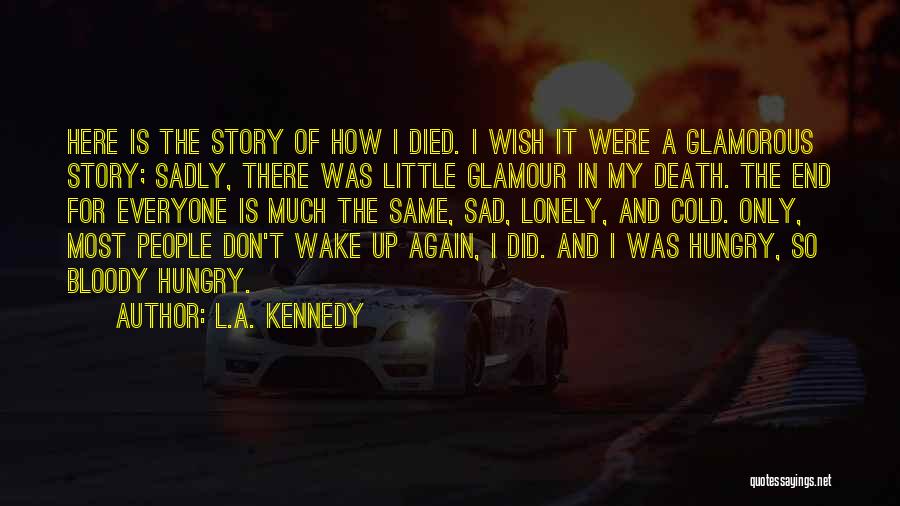 L.A. Kennedy Quotes: Here Is The Story Of How I Died. I Wish It Were A Glamorous Story; Sadly, There Was Little Glamour