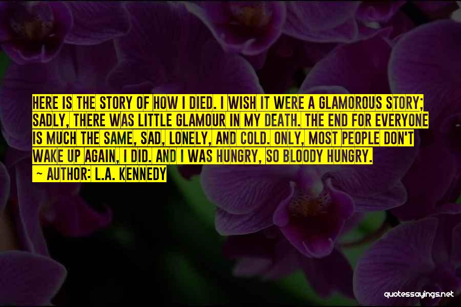 L.A. Kennedy Quotes: Here Is The Story Of How I Died. I Wish It Were A Glamorous Story; Sadly, There Was Little Glamour