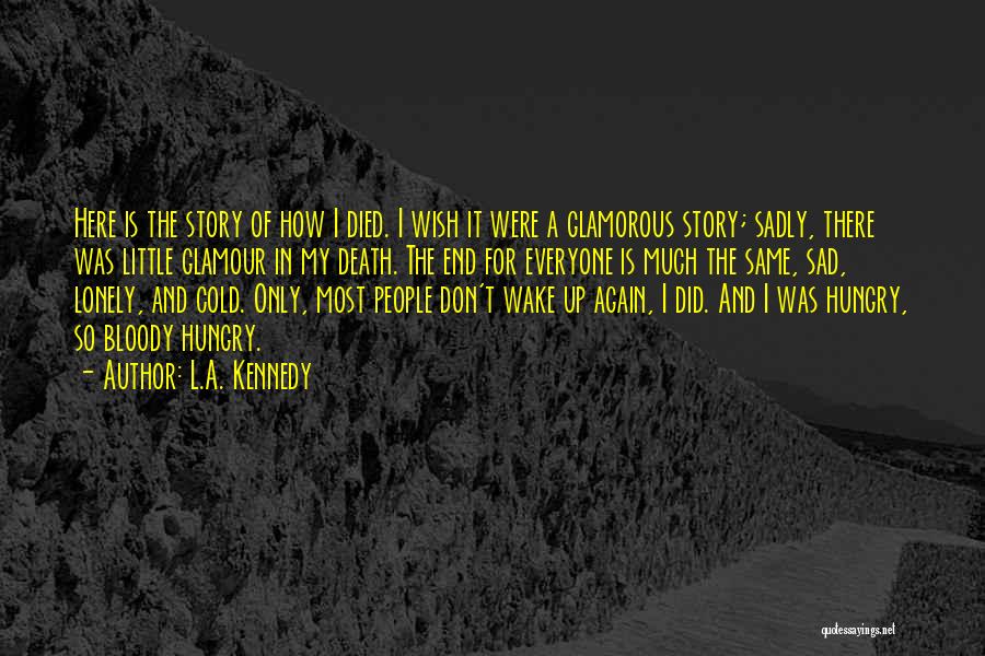 L.A. Kennedy Quotes: Here Is The Story Of How I Died. I Wish It Were A Glamorous Story; Sadly, There Was Little Glamour