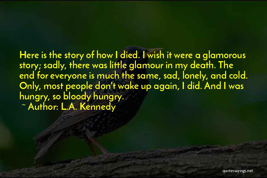 L.A. Kennedy Quotes: Here Is The Story Of How I Died. I Wish It Were A Glamorous Story; Sadly, There Was Little Glamour