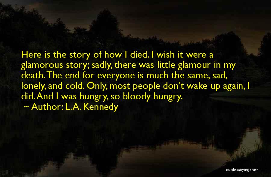 L.A. Kennedy Quotes: Here Is The Story Of How I Died. I Wish It Were A Glamorous Story; Sadly, There Was Little Glamour