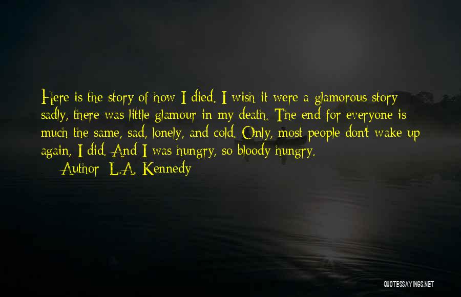 L.A. Kennedy Quotes: Here Is The Story Of How I Died. I Wish It Were A Glamorous Story; Sadly, There Was Little Glamour