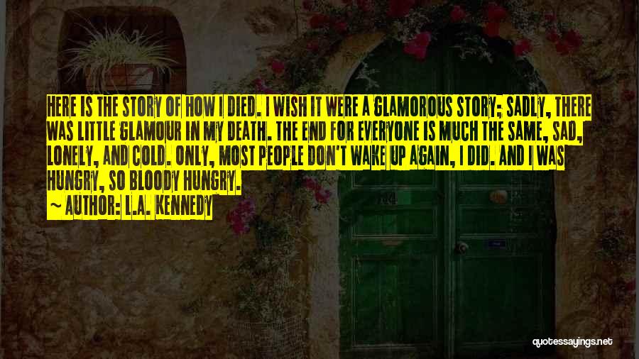 L.A. Kennedy Quotes: Here Is The Story Of How I Died. I Wish It Were A Glamorous Story; Sadly, There Was Little Glamour