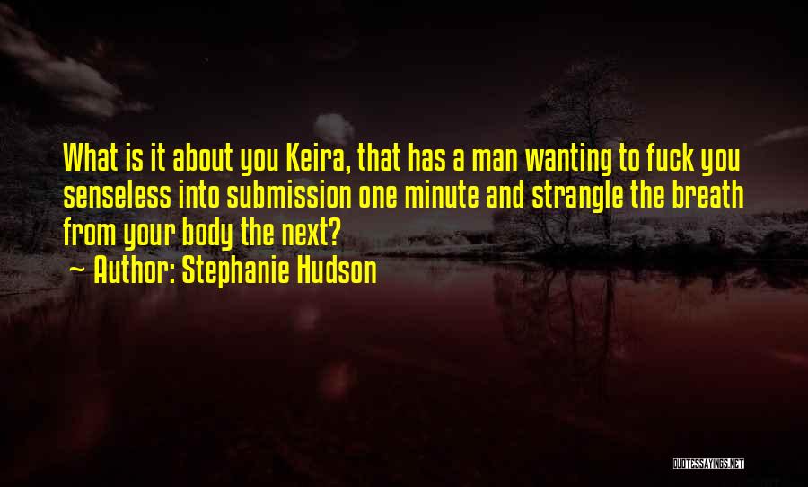 Stephanie Hudson Quotes: What Is It About You Keira, That Has A Man Wanting To Fuck You Senseless Into Submission One Minute And