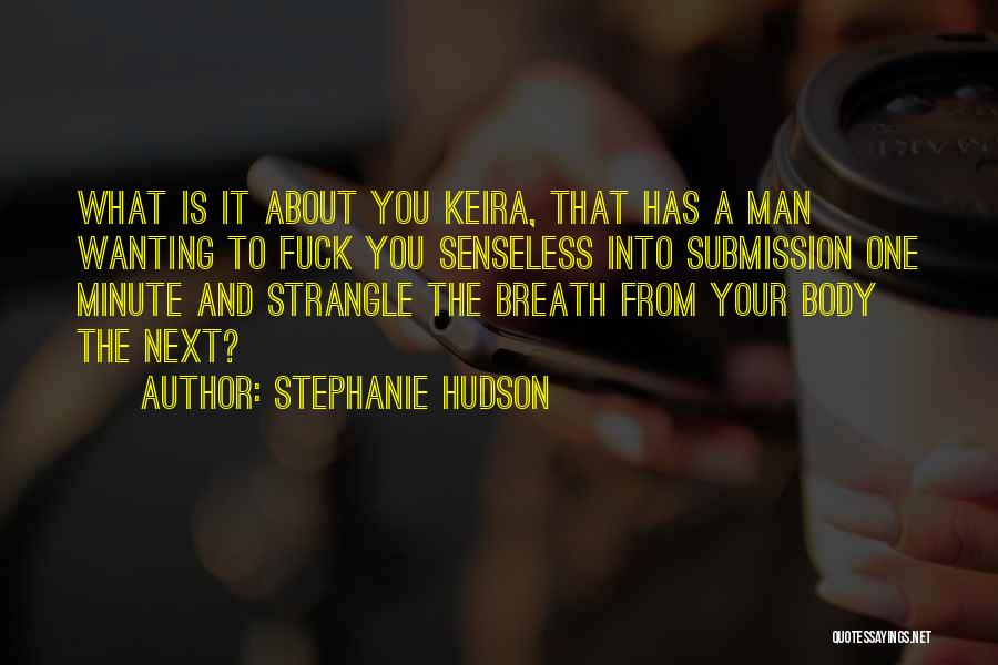 Stephanie Hudson Quotes: What Is It About You Keira, That Has A Man Wanting To Fuck You Senseless Into Submission One Minute And