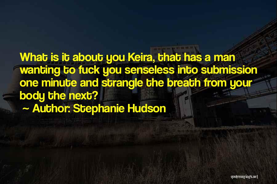 Stephanie Hudson Quotes: What Is It About You Keira, That Has A Man Wanting To Fuck You Senseless Into Submission One Minute And
