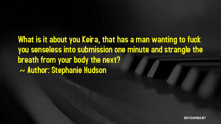 Stephanie Hudson Quotes: What Is It About You Keira, That Has A Man Wanting To Fuck You Senseless Into Submission One Minute And