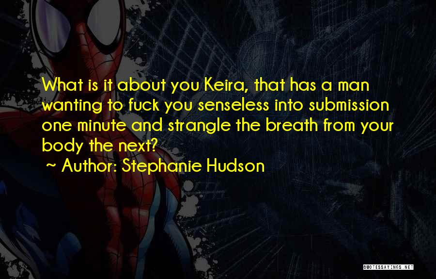 Stephanie Hudson Quotes: What Is It About You Keira, That Has A Man Wanting To Fuck You Senseless Into Submission One Minute And