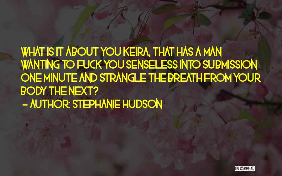 Stephanie Hudson Quotes: What Is It About You Keira, That Has A Man Wanting To Fuck You Senseless Into Submission One Minute And