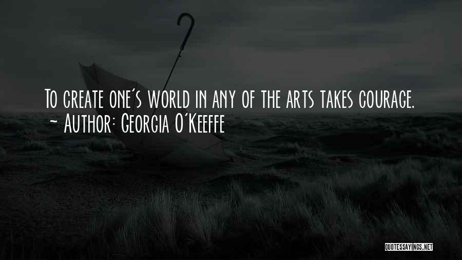 Georgia O'Keeffe Quotes: To Create One's World In Any Of The Arts Takes Courage.