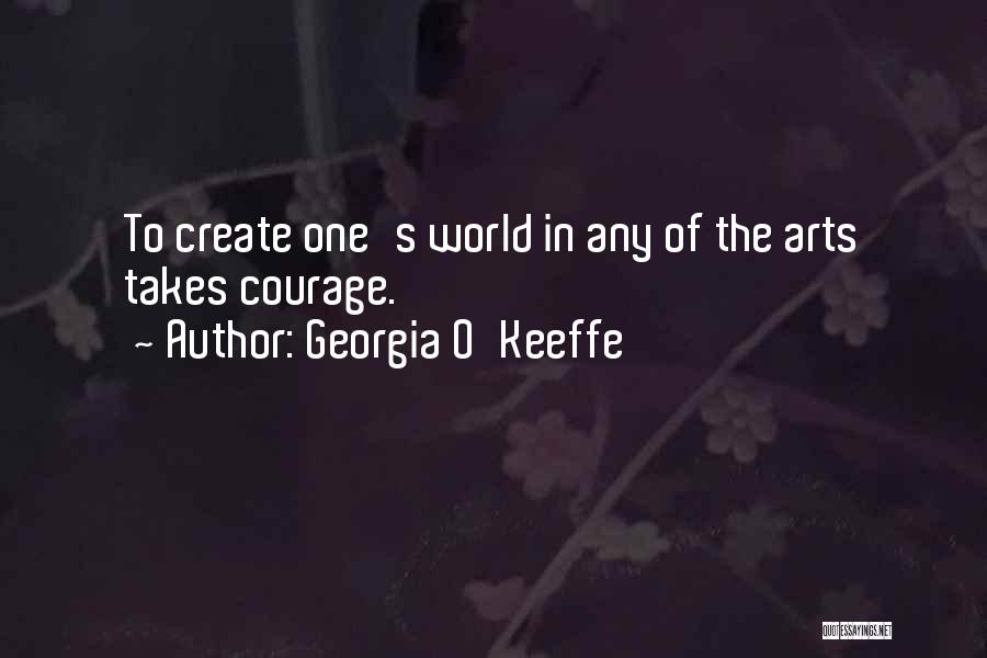 Georgia O'Keeffe Quotes: To Create One's World In Any Of The Arts Takes Courage.