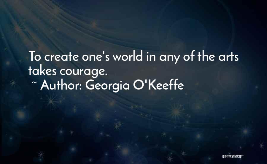 Georgia O'Keeffe Quotes: To Create One's World In Any Of The Arts Takes Courage.