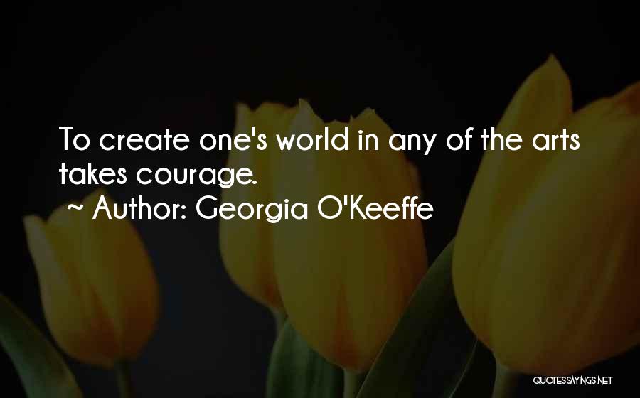 Georgia O'Keeffe Quotes: To Create One's World In Any Of The Arts Takes Courage.