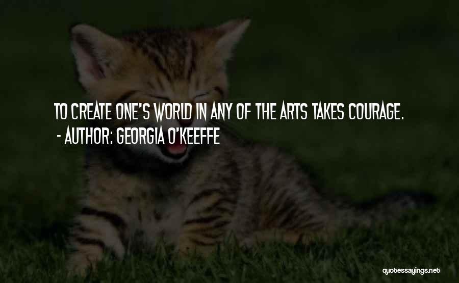 Georgia O'Keeffe Quotes: To Create One's World In Any Of The Arts Takes Courage.