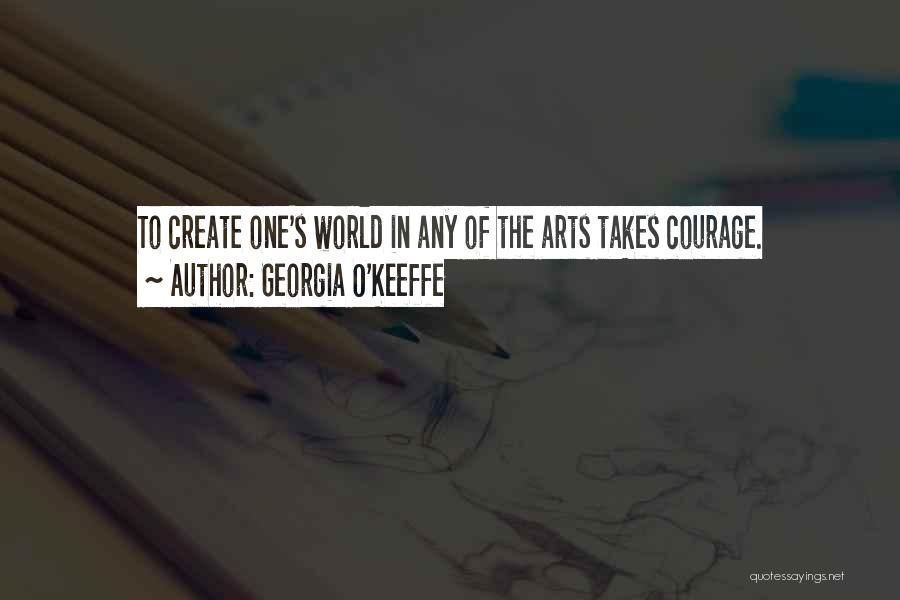 Georgia O'Keeffe Quotes: To Create One's World In Any Of The Arts Takes Courage.