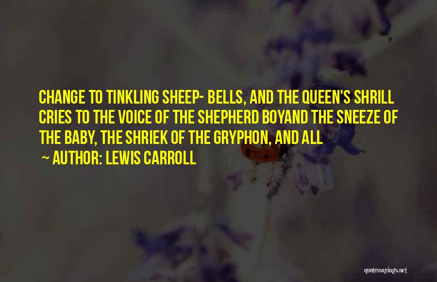 Lewis Carroll Quotes: Change To Tinkling Sheep- Bells, And The Queen's Shrill Cries To The Voice Of The Shepherd Boyand The Sneeze Of