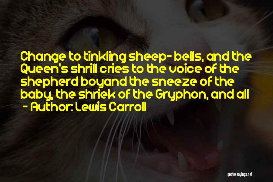 Lewis Carroll Quotes: Change To Tinkling Sheep- Bells, And The Queen's Shrill Cries To The Voice Of The Shepherd Boyand The Sneeze Of