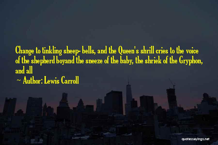Lewis Carroll Quotes: Change To Tinkling Sheep- Bells, And The Queen's Shrill Cries To The Voice Of The Shepherd Boyand The Sneeze Of