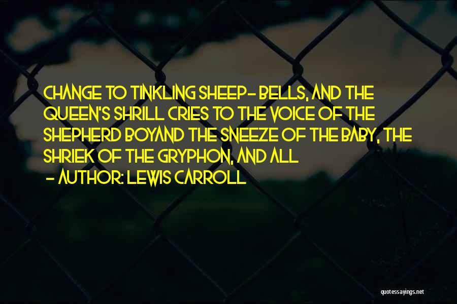 Lewis Carroll Quotes: Change To Tinkling Sheep- Bells, And The Queen's Shrill Cries To The Voice Of The Shepherd Boyand The Sneeze Of