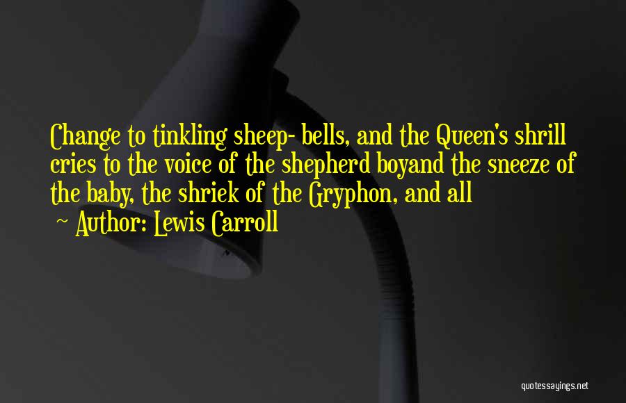 Lewis Carroll Quotes: Change To Tinkling Sheep- Bells, And The Queen's Shrill Cries To The Voice Of The Shepherd Boyand The Sneeze Of