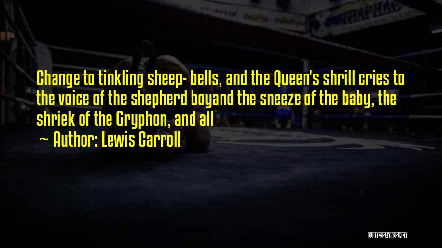 Lewis Carroll Quotes: Change To Tinkling Sheep- Bells, And The Queen's Shrill Cries To The Voice Of The Shepherd Boyand The Sneeze Of