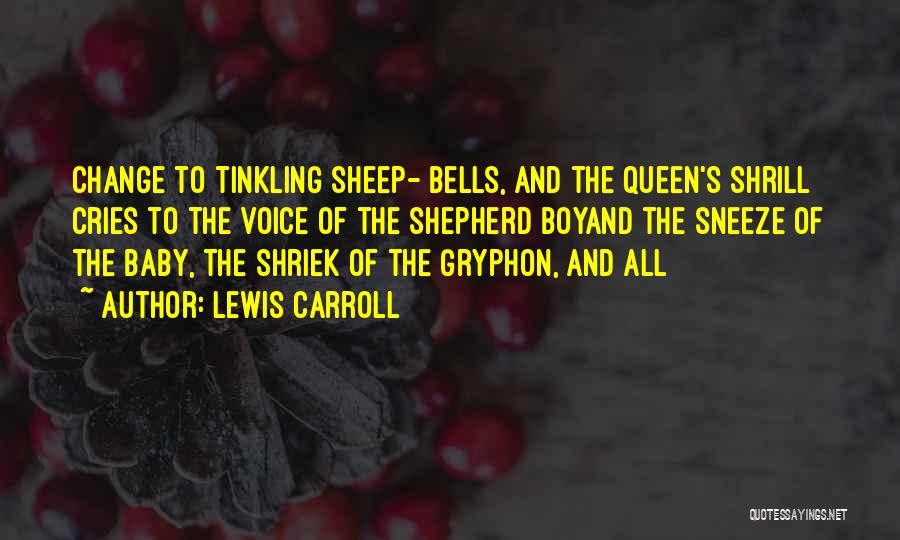 Lewis Carroll Quotes: Change To Tinkling Sheep- Bells, And The Queen's Shrill Cries To The Voice Of The Shepherd Boyand The Sneeze Of