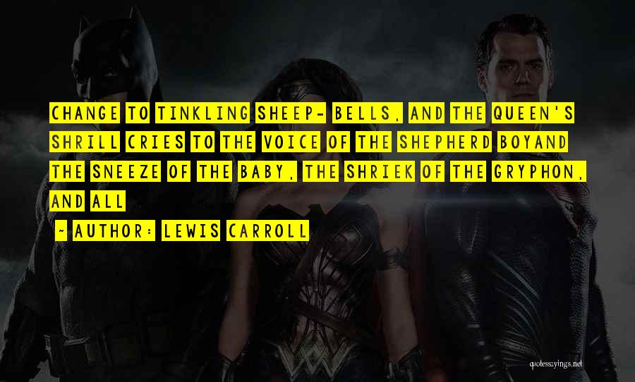 Lewis Carroll Quotes: Change To Tinkling Sheep- Bells, And The Queen's Shrill Cries To The Voice Of The Shepherd Boyand The Sneeze Of